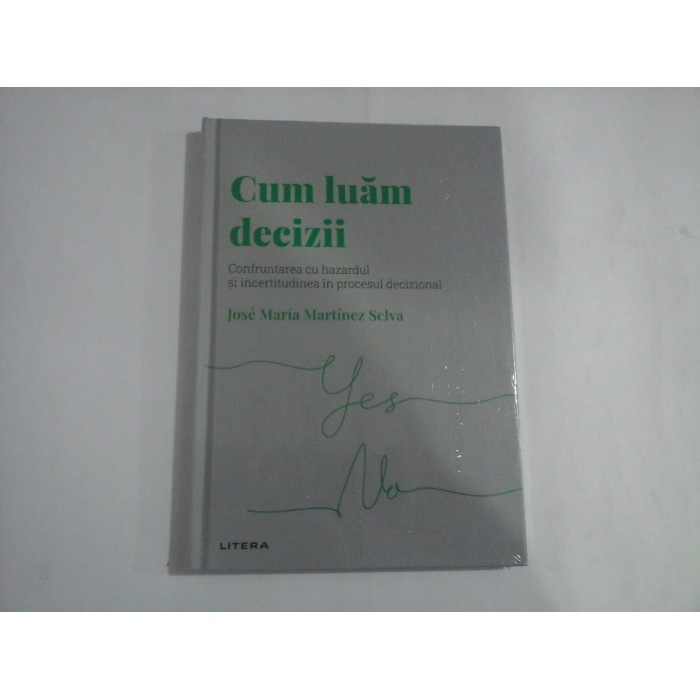 CUM LUAM DECIZII  -  CONFRUNTAREA CU HAZARDUL SI INCERTITUDINEA IN PROCESUL DECIZIONAL  -  JOSE MARIA MARTINEZ SELVA
